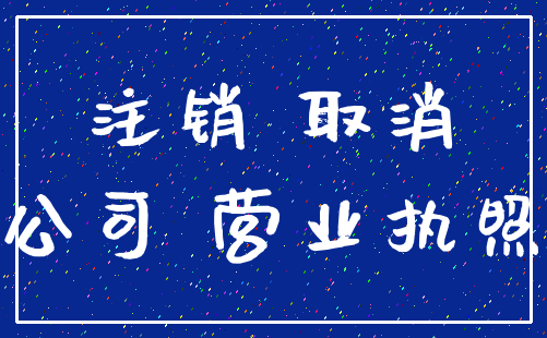 注销 取消_公司 营业执照