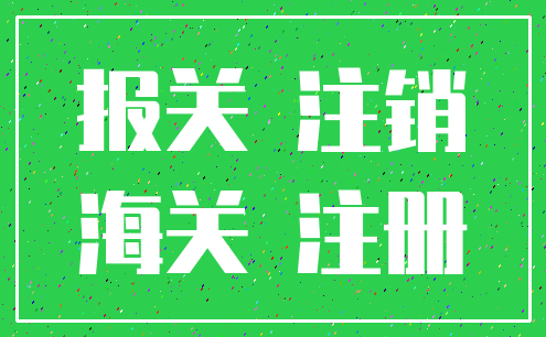 报关 注销_海关 注册