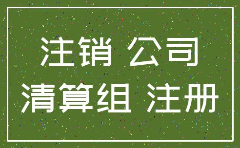 注销 公司_清算组 注册
