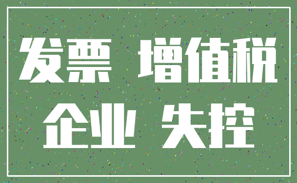 发票 增值税_企业 失控