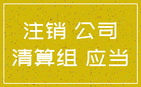 注销 公司_清算组 应当