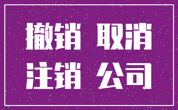 撤销 取消_注销 公司