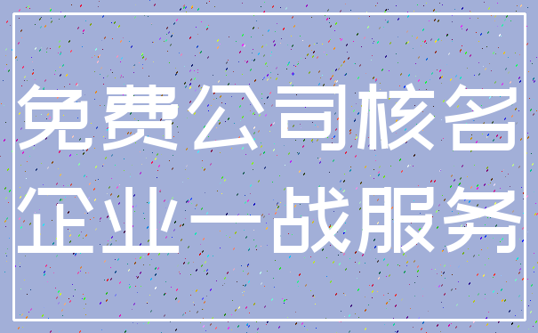 免费公司核名_企业一战服务