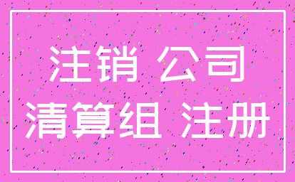 注销 公司_清算组 注册