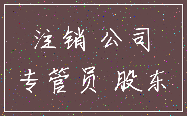 注销 公司_专管员 股东