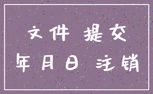 文件 提交_年月日 注销