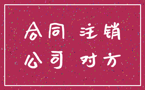 合同 注销_公司 对方