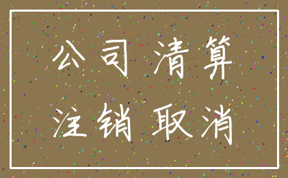 公司 清算_注销 取消