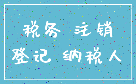 税务 注销_登记 纳税人