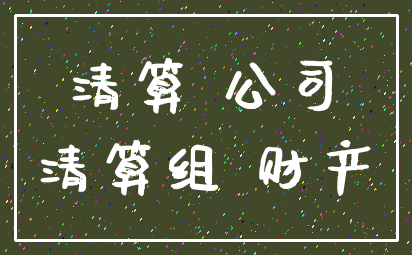 清算 公司_清算组 财产