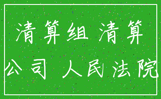 清算组 清算_公司 人民法院