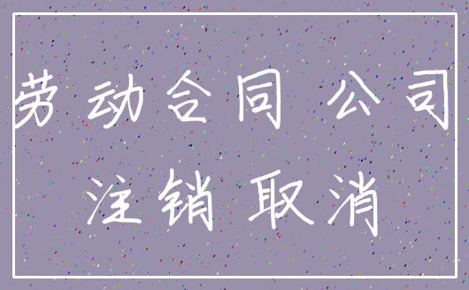 劳动合同 公司_注销 取消