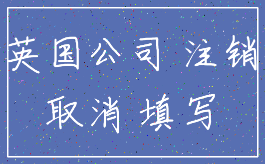英国公司 注销_取消 填写