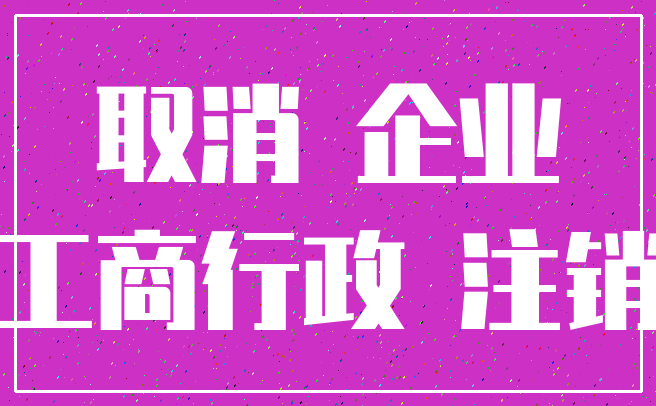 取消 企业_工商行政 注销