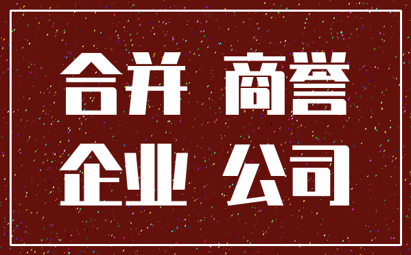 合并 商誉_企业 公司