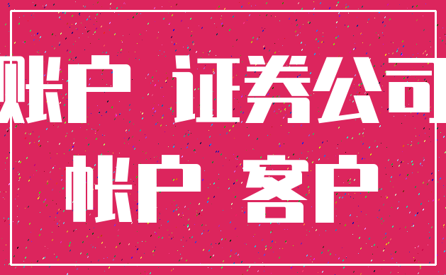 账户 证券公司_帐户 客户