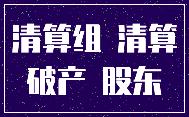 清算组 清算_破产 股东