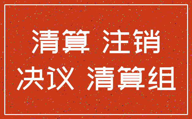 清算 注销_决议 清算组