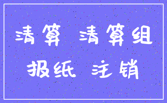 清算 清算组_报纸 注销