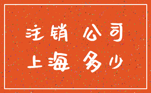 注销 公司_上海 多少