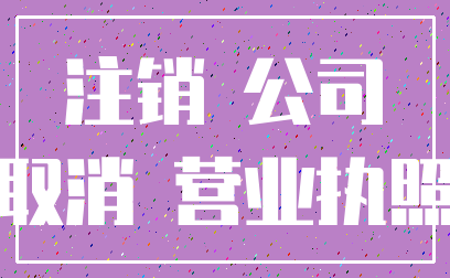 注销 公司_取消 营业执照