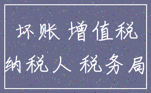 坏账 增值税_纳税人 税务局