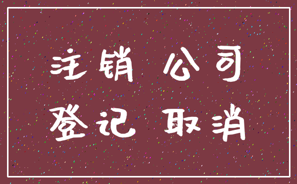 注销 公司_登记 取消
