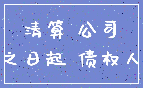 清算 公司_之日起 债权人