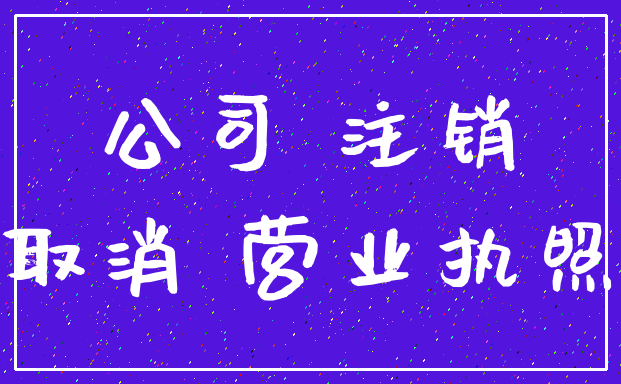 公司 注销_取消 营业执照