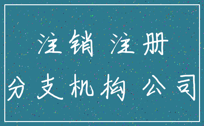 注销 注册_分支机构 公司