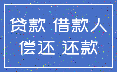 贷款 借款人_偿还 还款