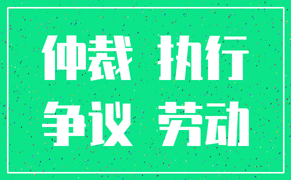 仲裁 执行_争议 劳动