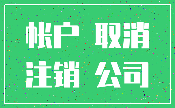 帐户 取消_注销 公司