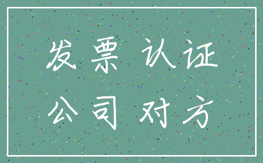 发票 认证_公司 对方