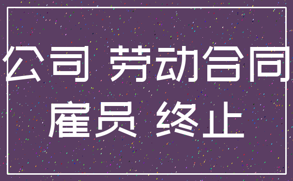 公司 劳动合同_雇员 终止
