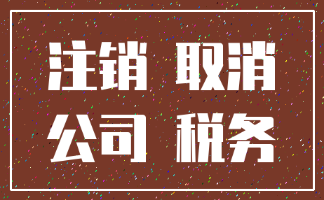 注销 取消_公司 税务