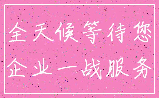 全天候等待您_企业一战服务