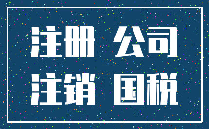 注册 公司_注销 国税