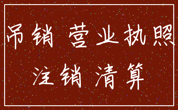 吊销 营业执照_注销 清算