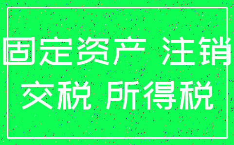 固定资产 注销_交税 所得税