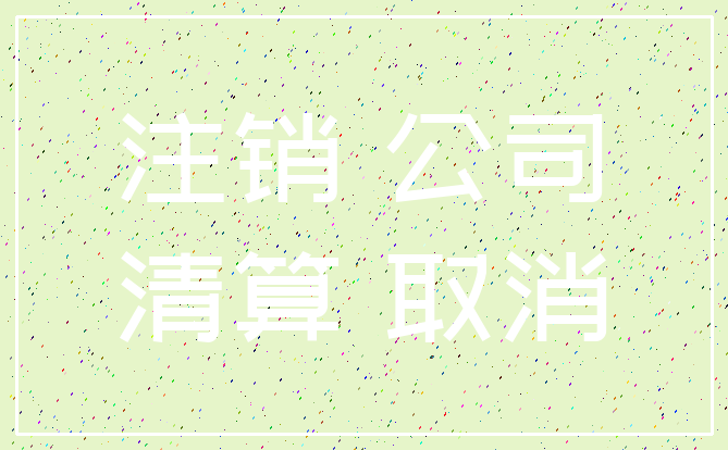 注销 公司_清算 取消