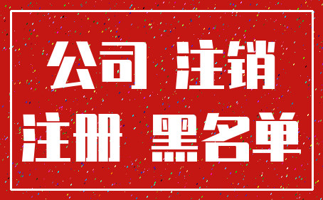 公司 注销_注册 黑名单