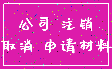 公司 注销_取消 申请材料