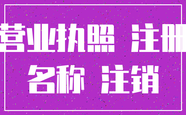 营业执照 注册_名称 注销