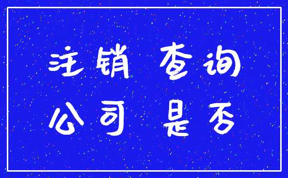 注销 查询_公司 是否