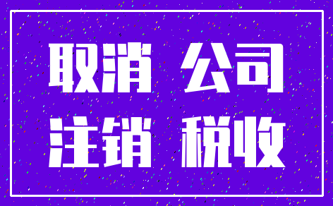 取消 公司_注销 税收