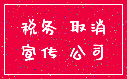 税务 取消_宣传 公司
