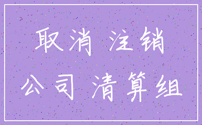 取消 注销_公司 清算组