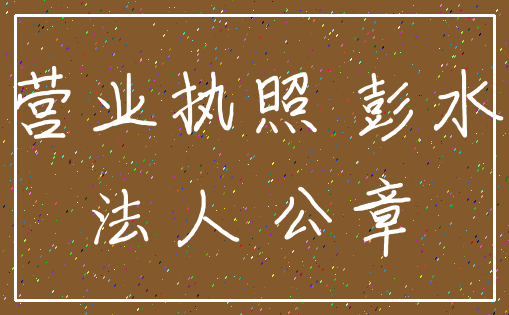 营业执照 彭水_法人 公章