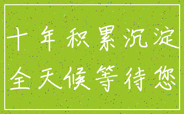 十年积累沉淀_全天候等待您